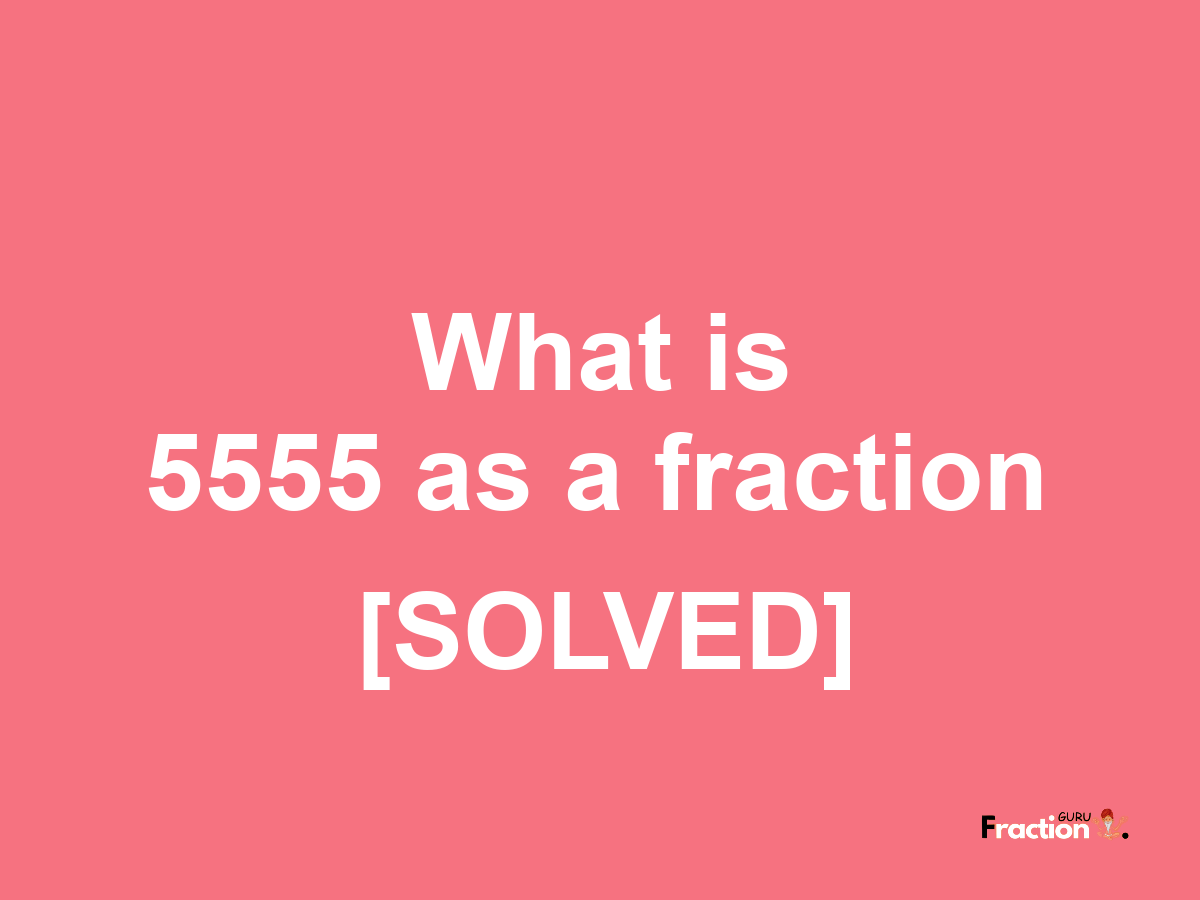 5555 as a fraction