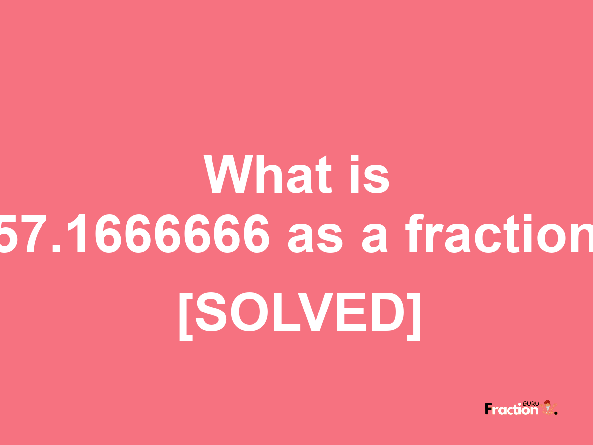 57.1666666 as a fraction