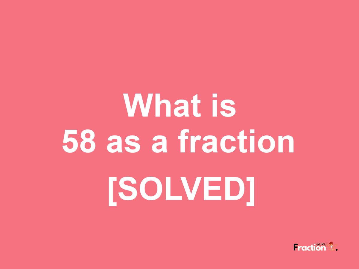 58 as a fraction