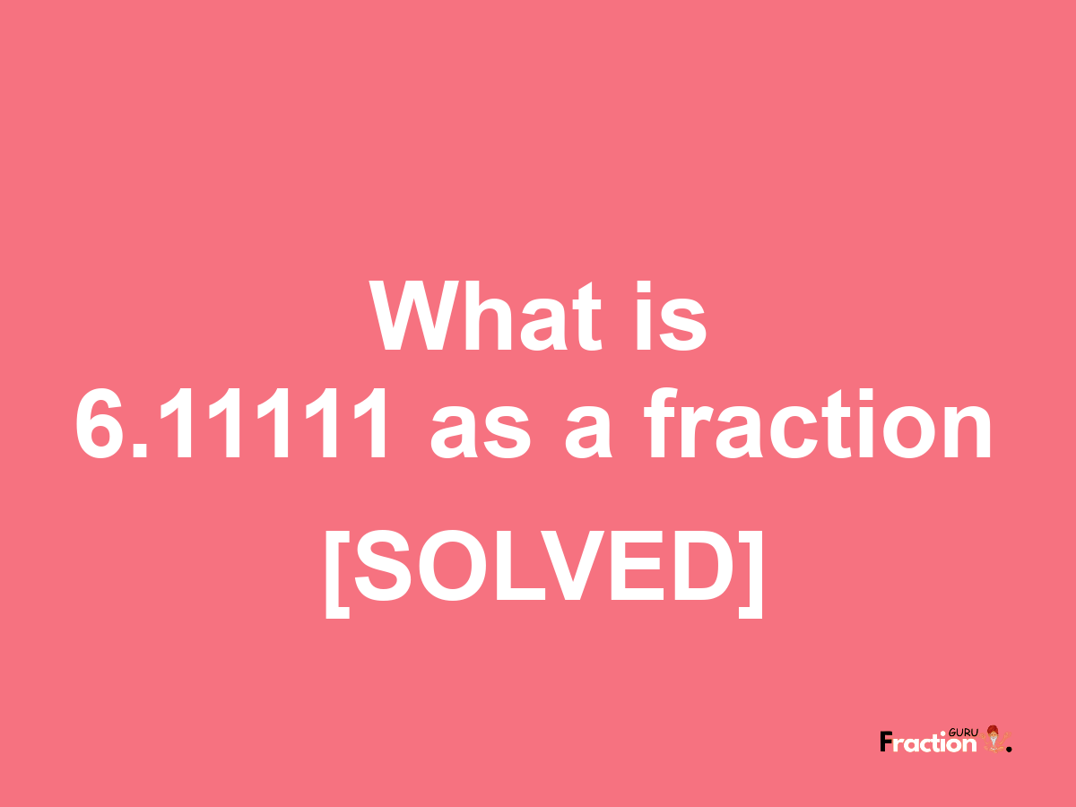 6.11111 as a fraction