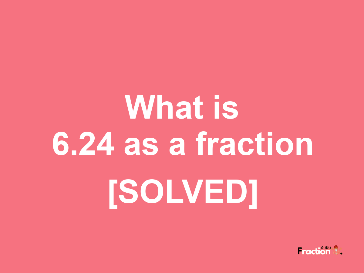 6.24 as a fraction