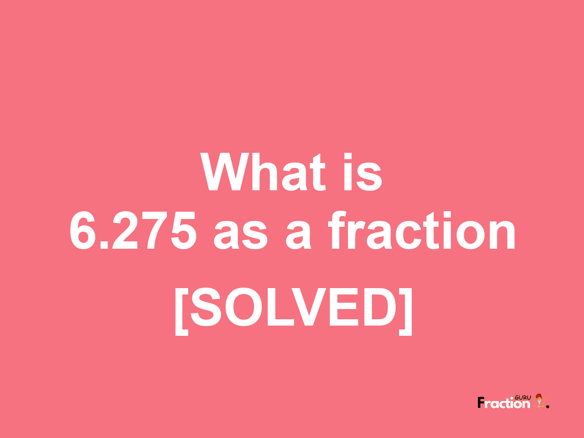 6.275 as a fraction