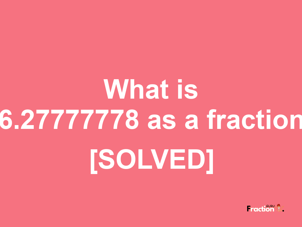 6.27777778 as a fraction