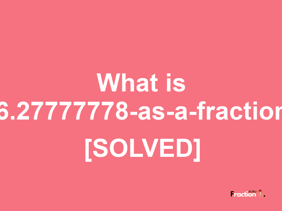 6.27777778 as a fraction