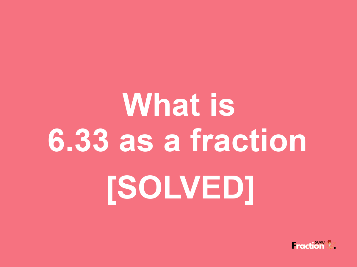 6.33 as a fraction