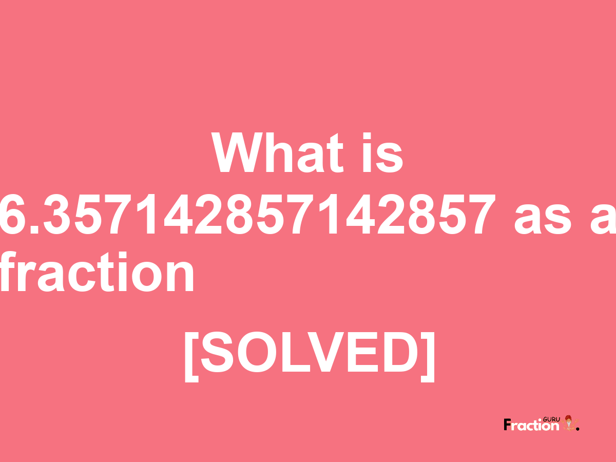 6.357142857142857 as a fraction