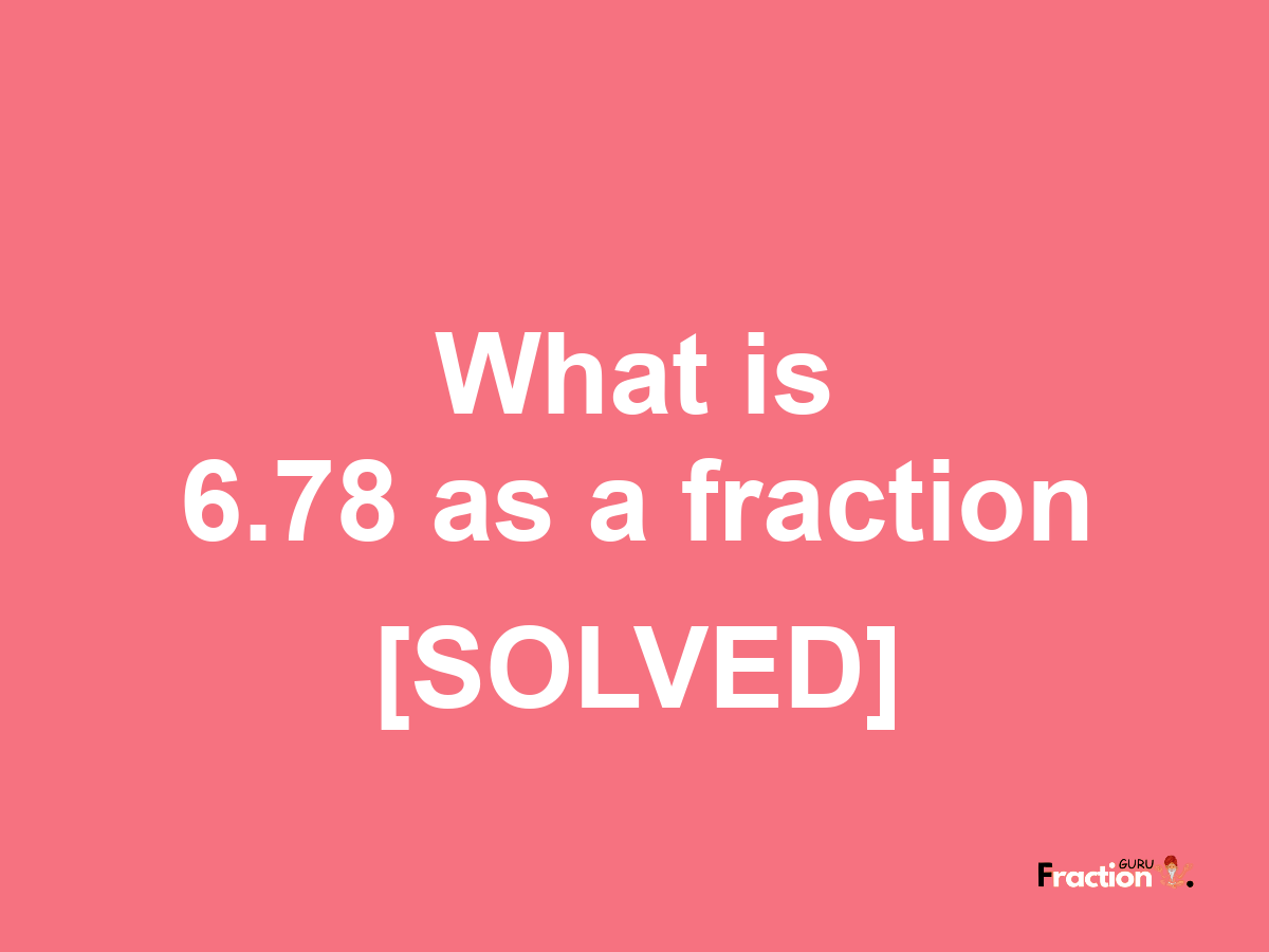 6.78 as a fraction