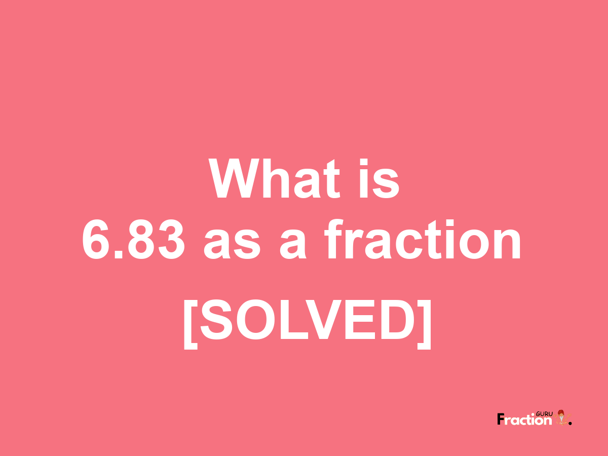 6.83 as a fraction