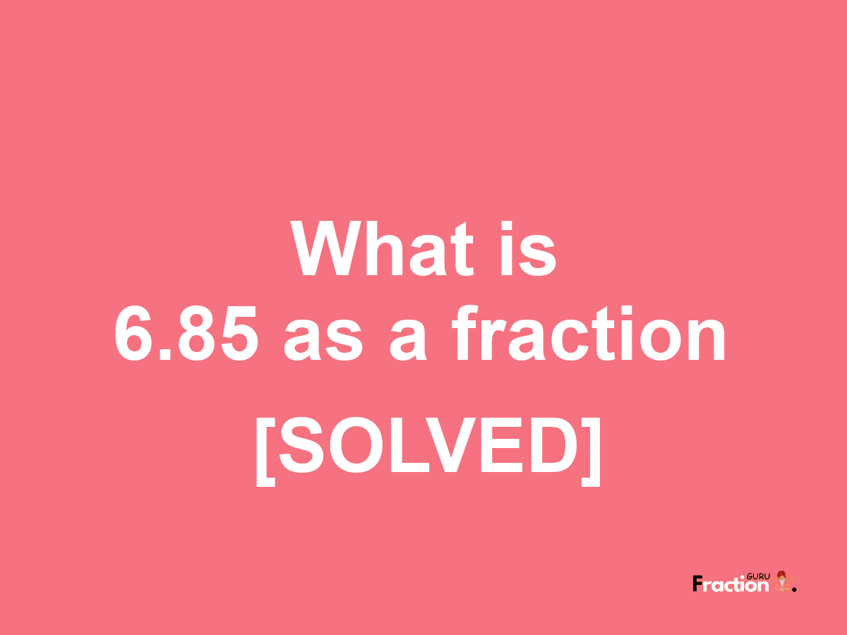 6.85 as a fraction