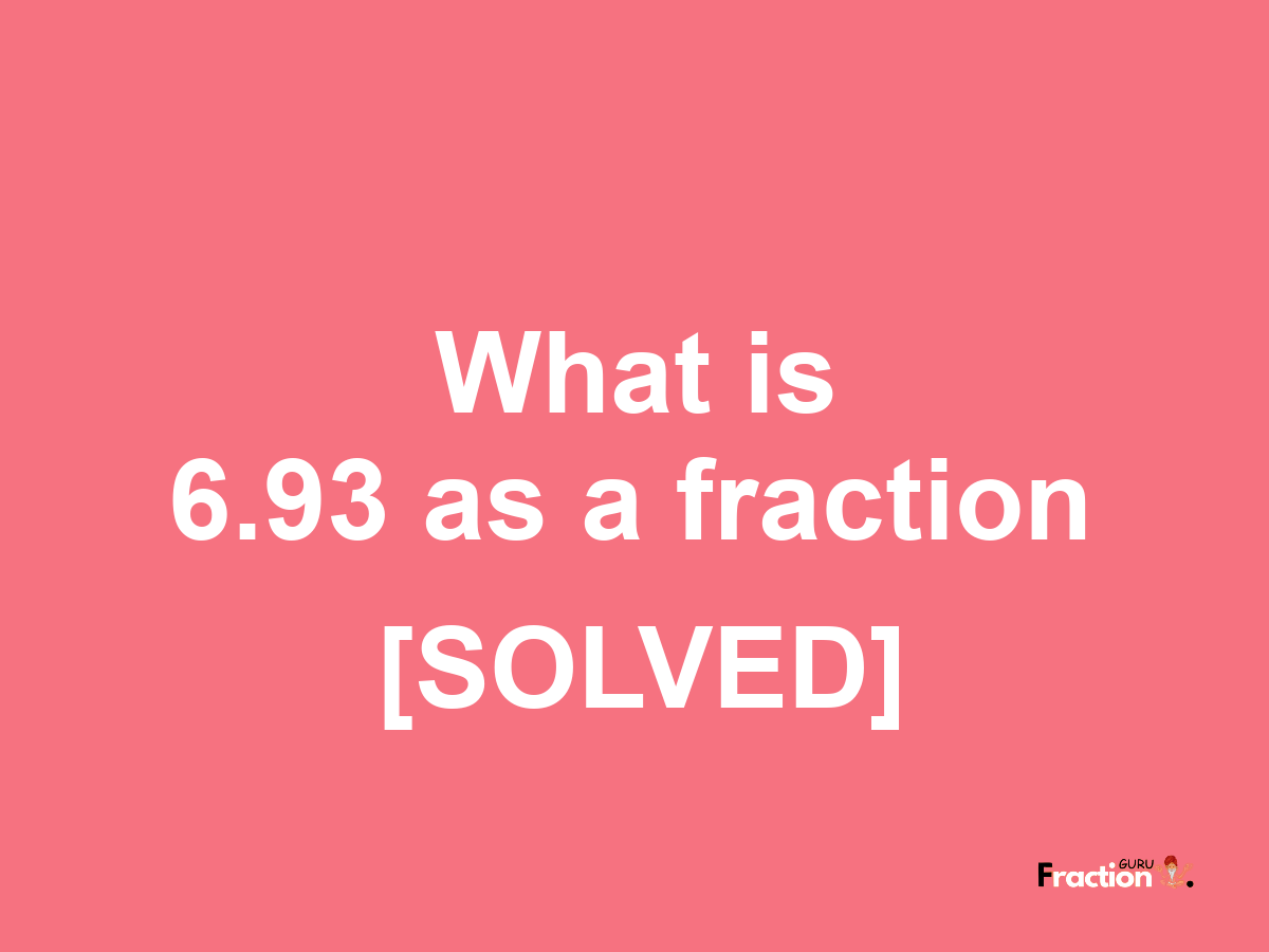 6.93 as a fraction