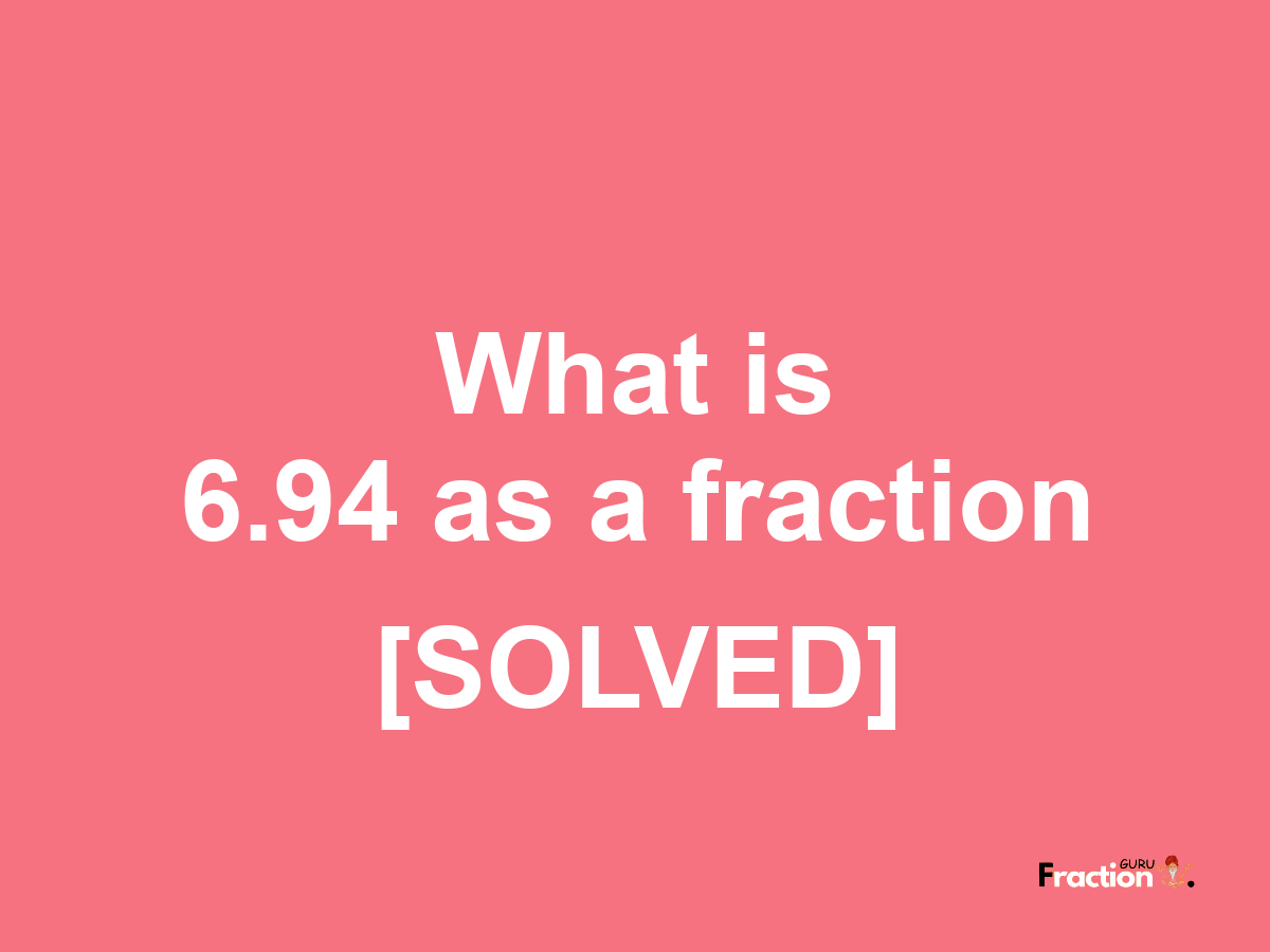 6.94 as a fraction