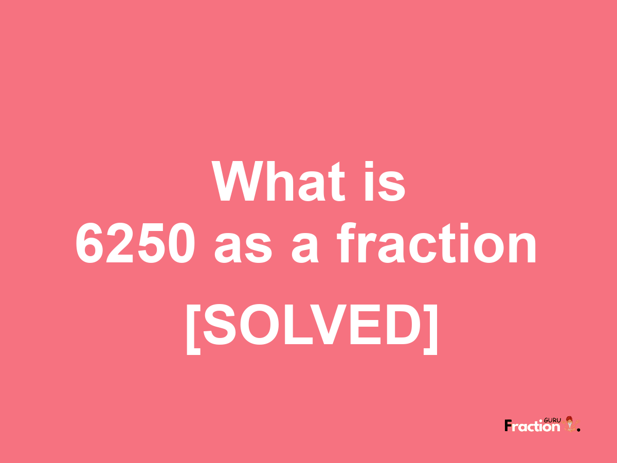 6250 as a fraction