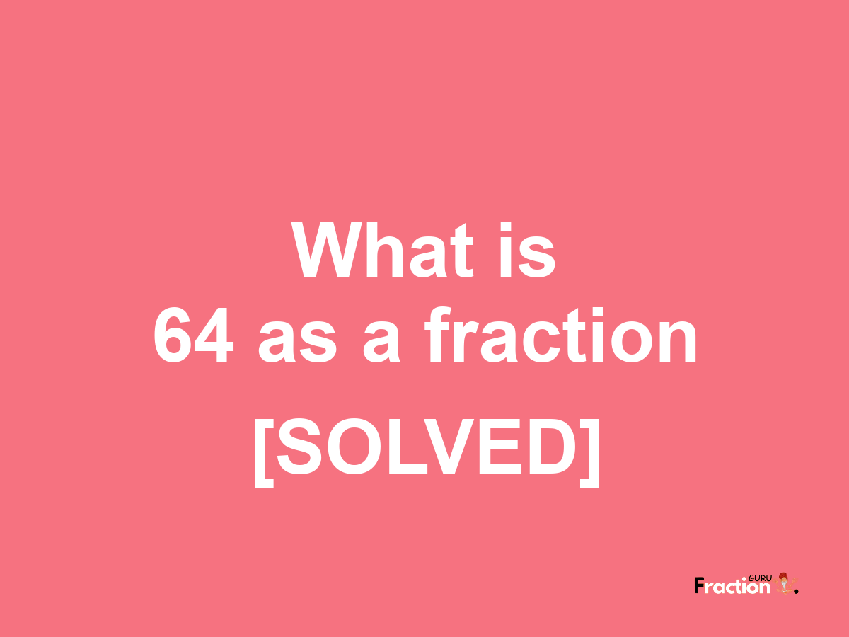 64 as a fraction