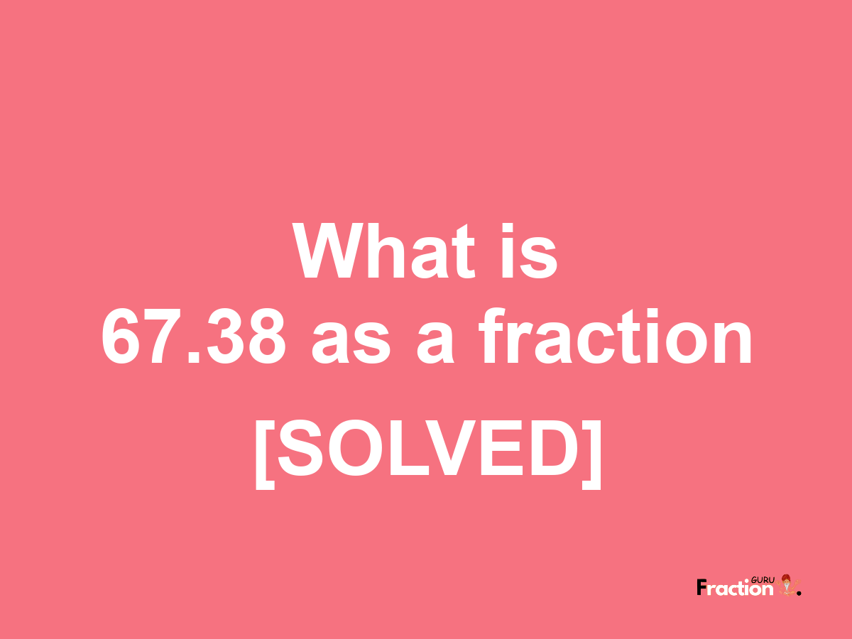 67.38 as a fraction