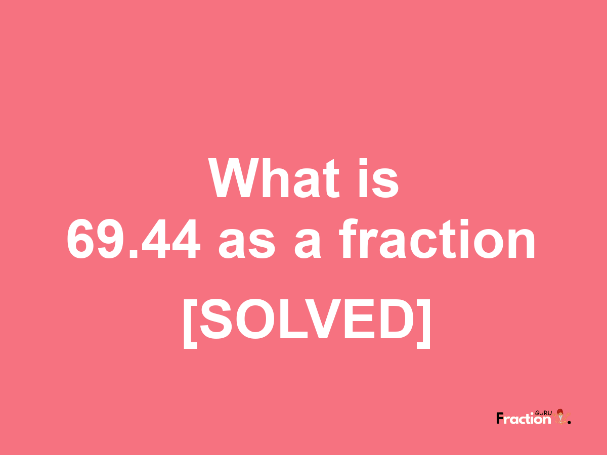 69.44 as a fraction