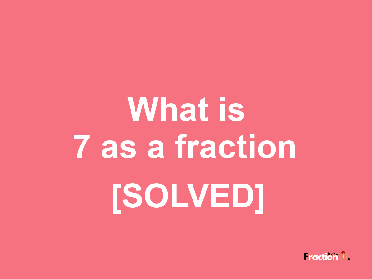 7 as a fraction