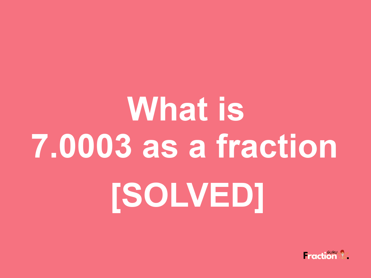 7.0003 as a fraction