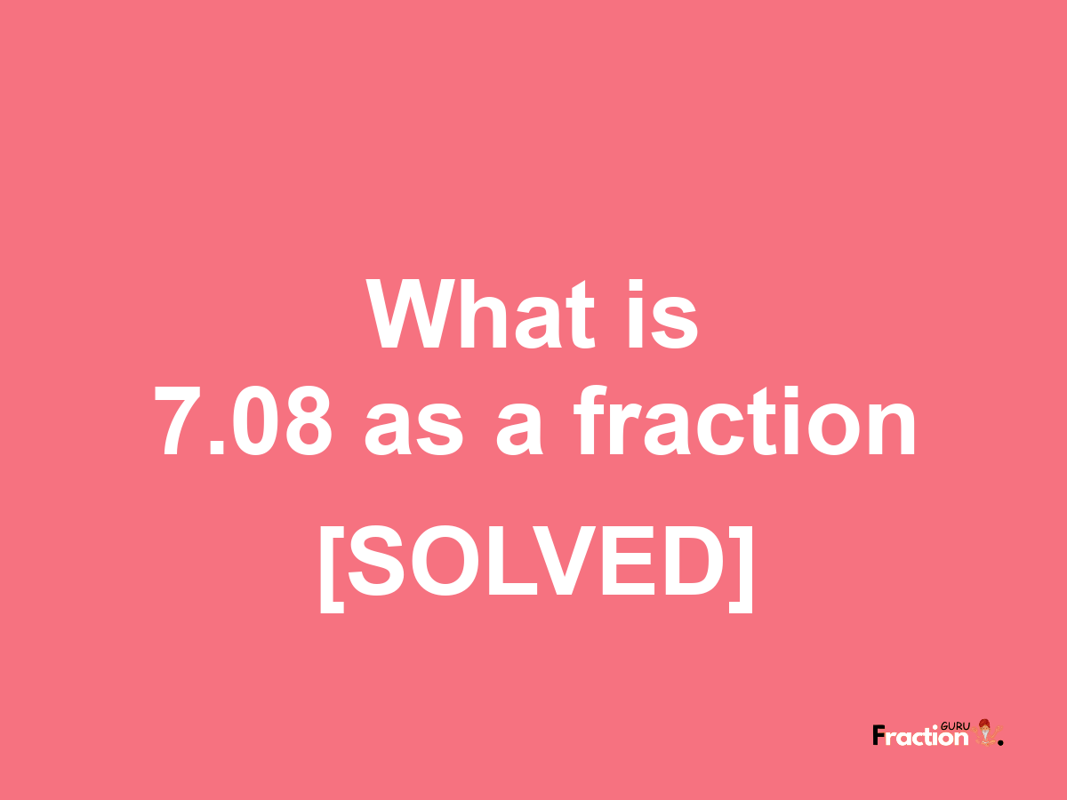7.08 as a fraction