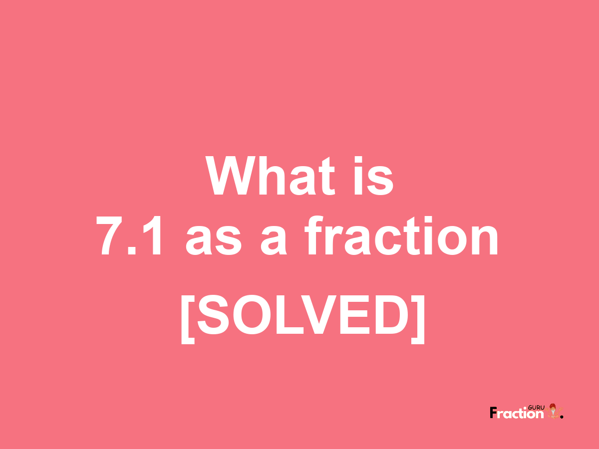 7.1 as a fraction