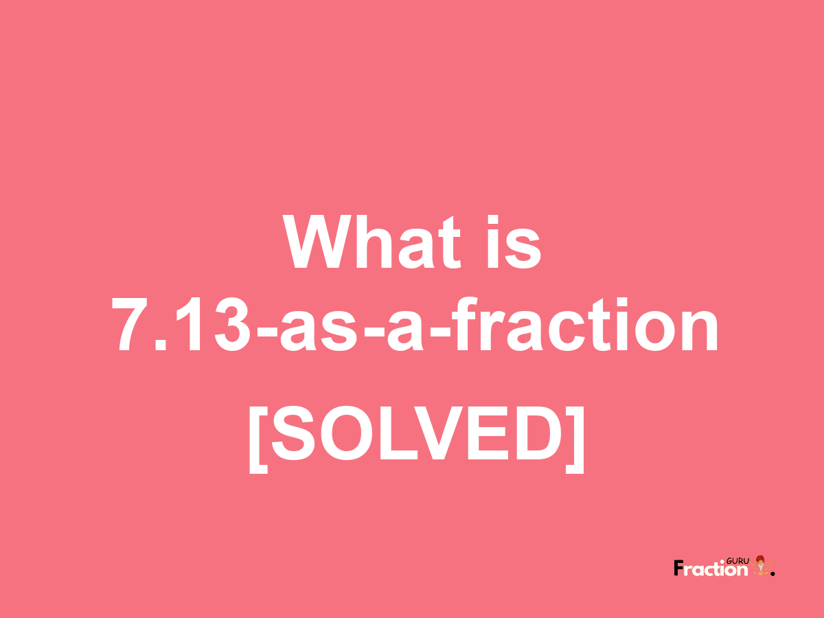 7.13 as a fraction