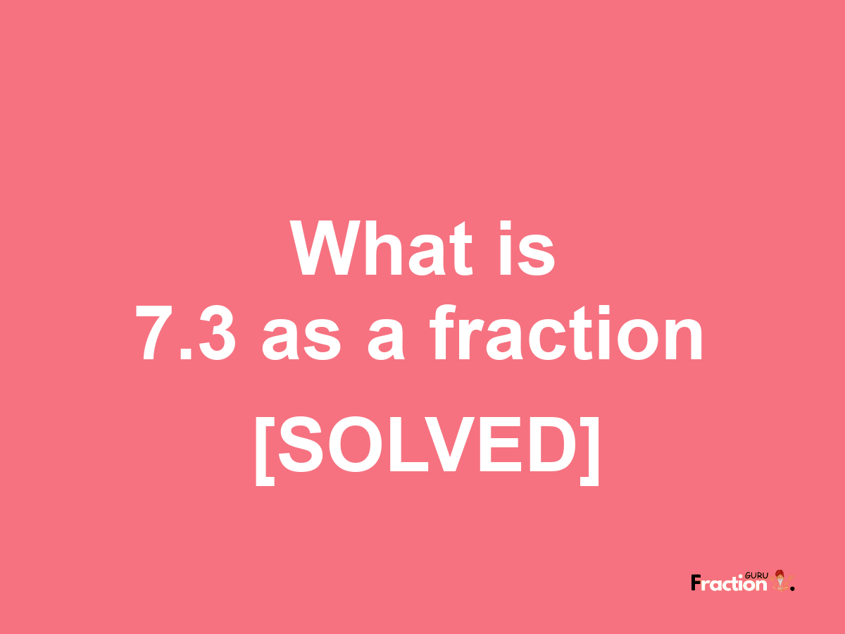 7.3 as a fraction