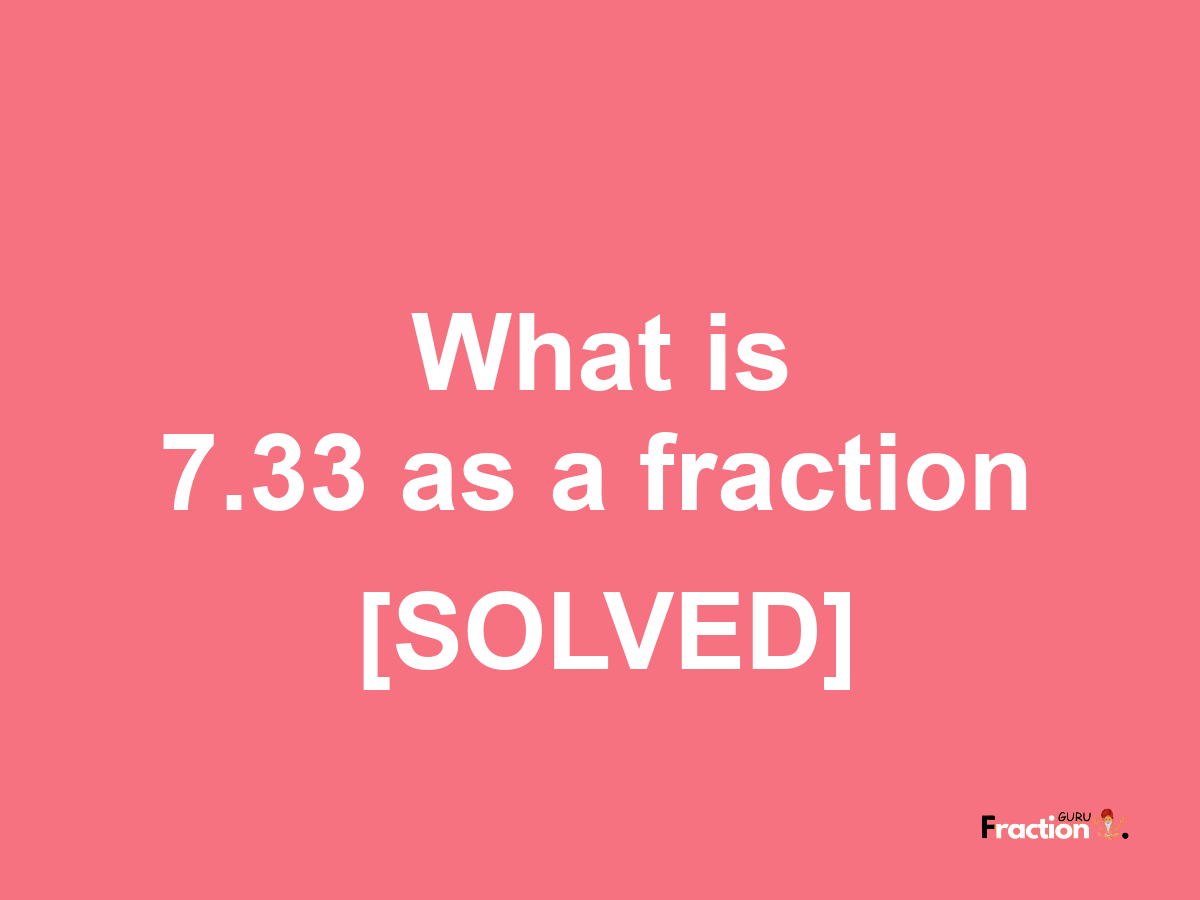 7.33 as a fraction