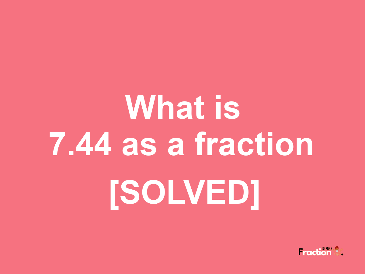 7.44 as a fraction