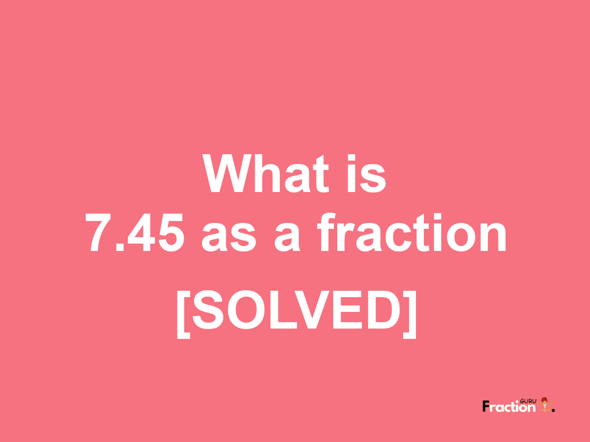 7.45 as a fraction