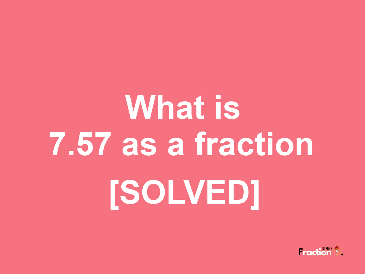 7.57 as a fraction