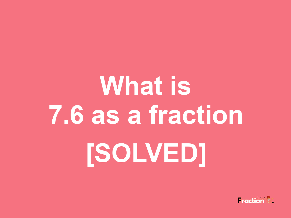 7.6 as a fraction
