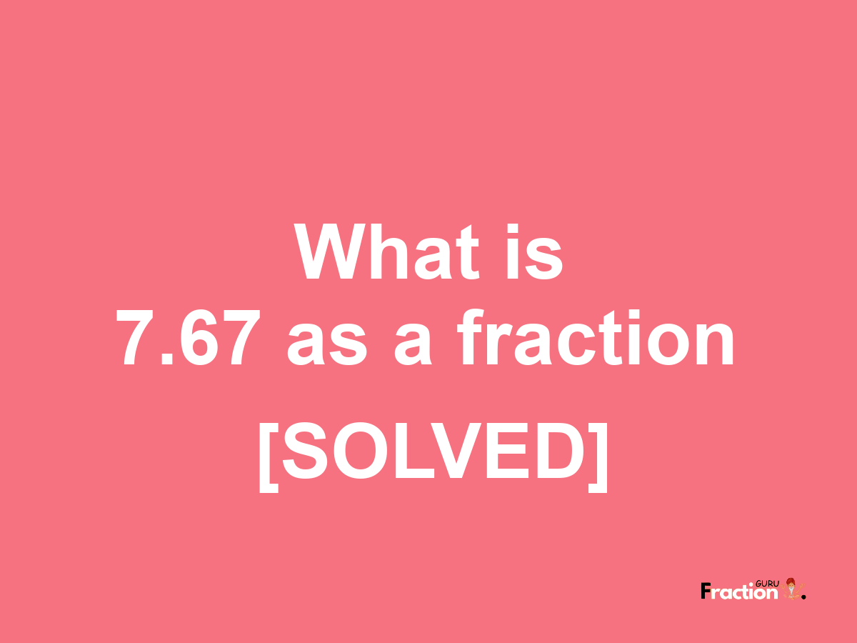 7.67 as a fraction