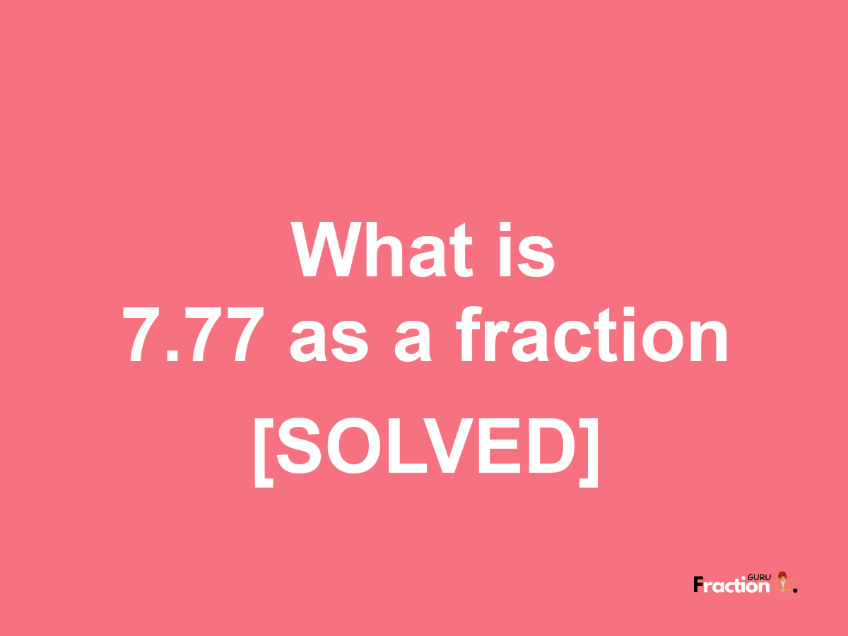 7.77 as a fraction