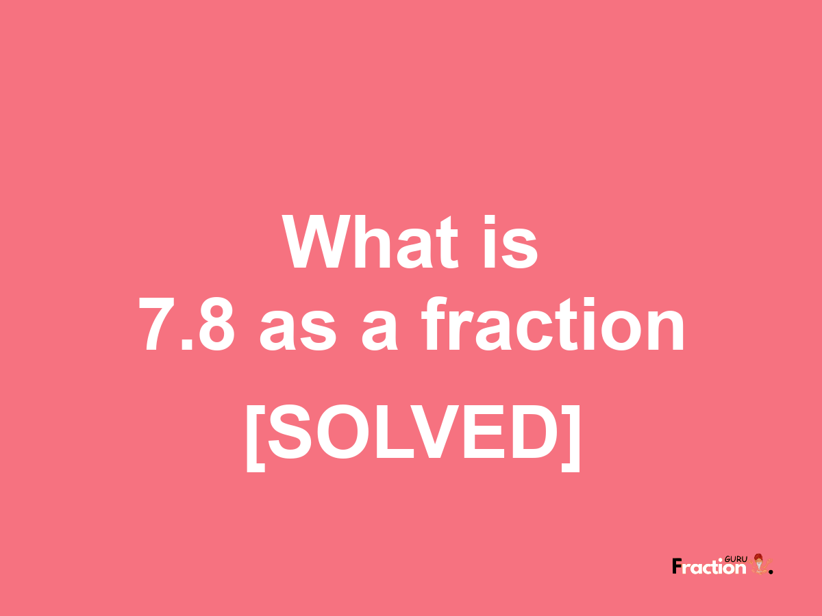 7.8 as a fraction