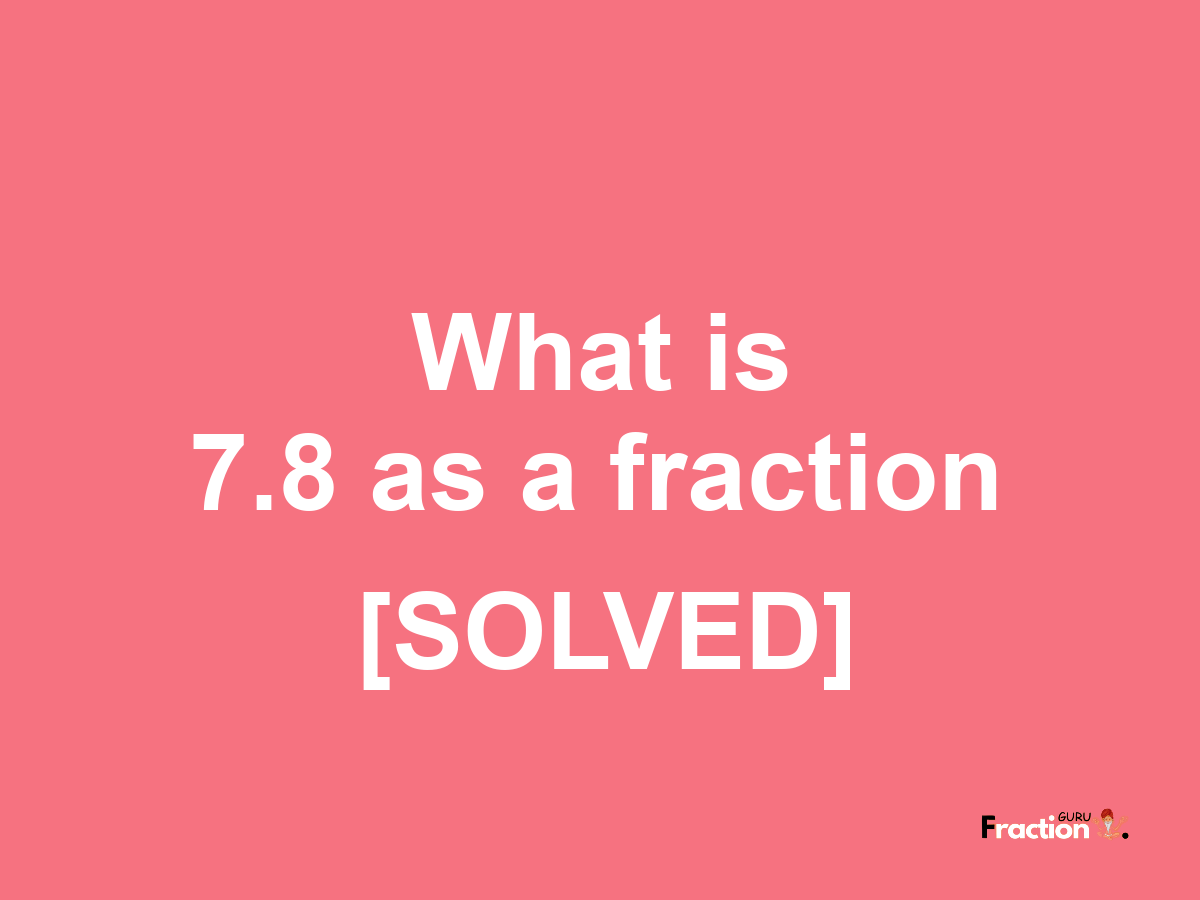 7.8 as a fraction