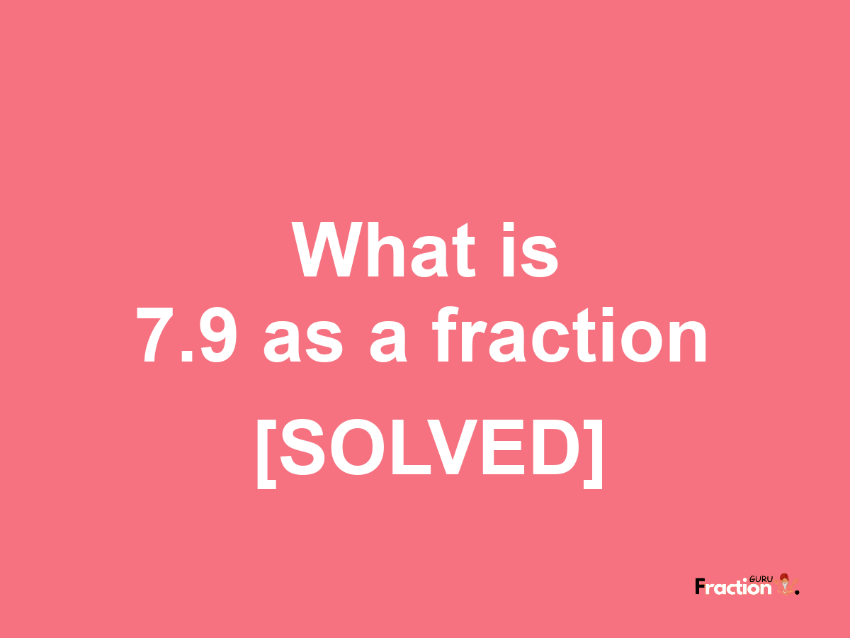 7.9 as a fraction