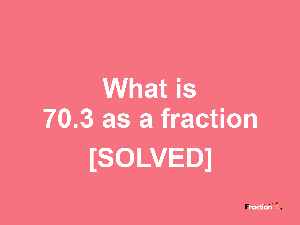 70.3 as a fraction