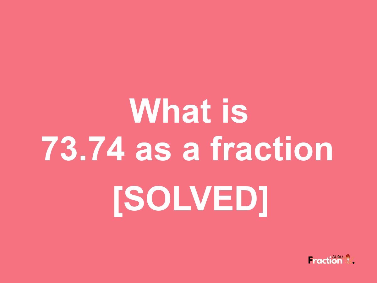 73.74 as a fraction