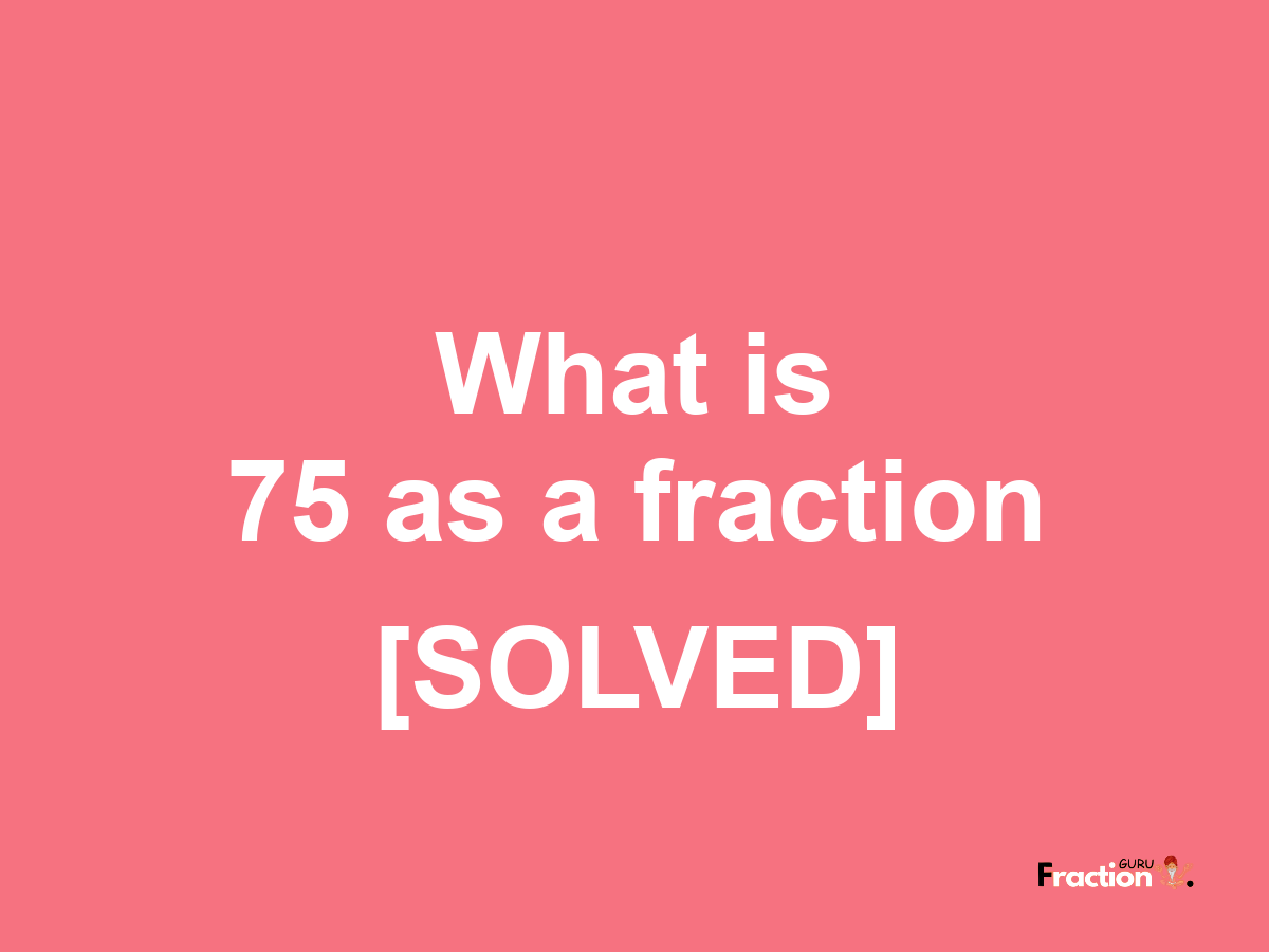 75 as a fraction