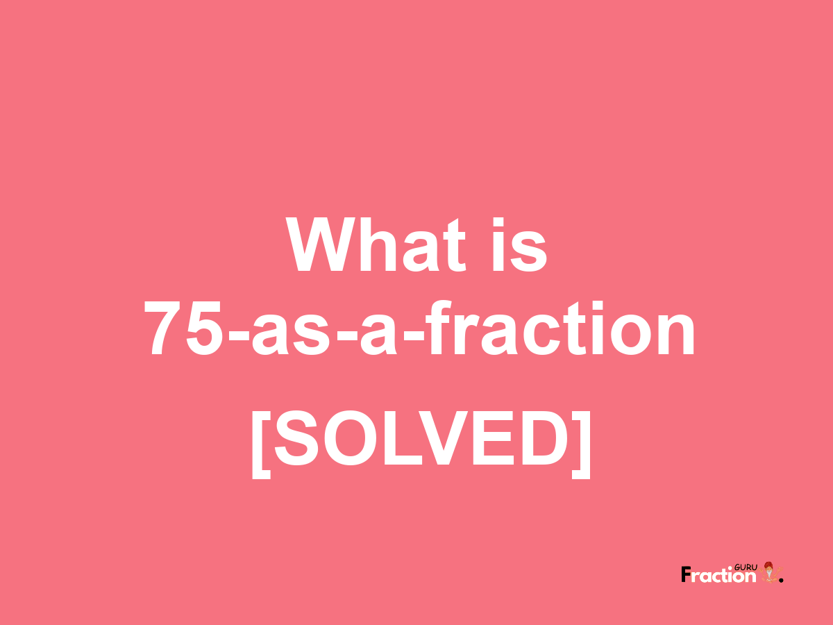 75 as a fraction