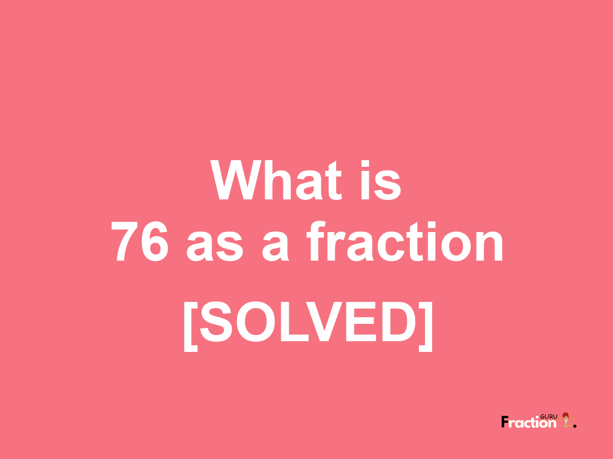 76 as a fraction