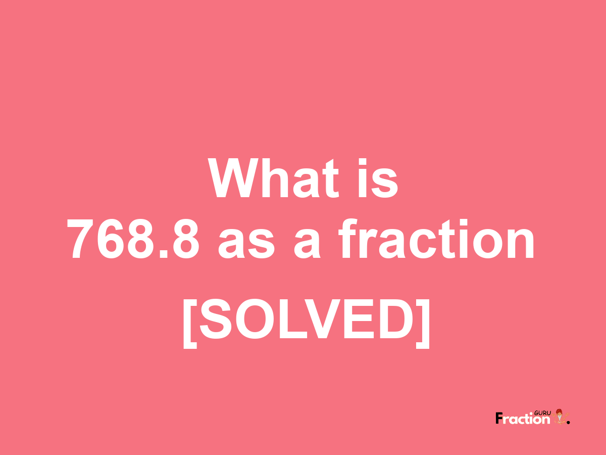 768.8 as a fraction