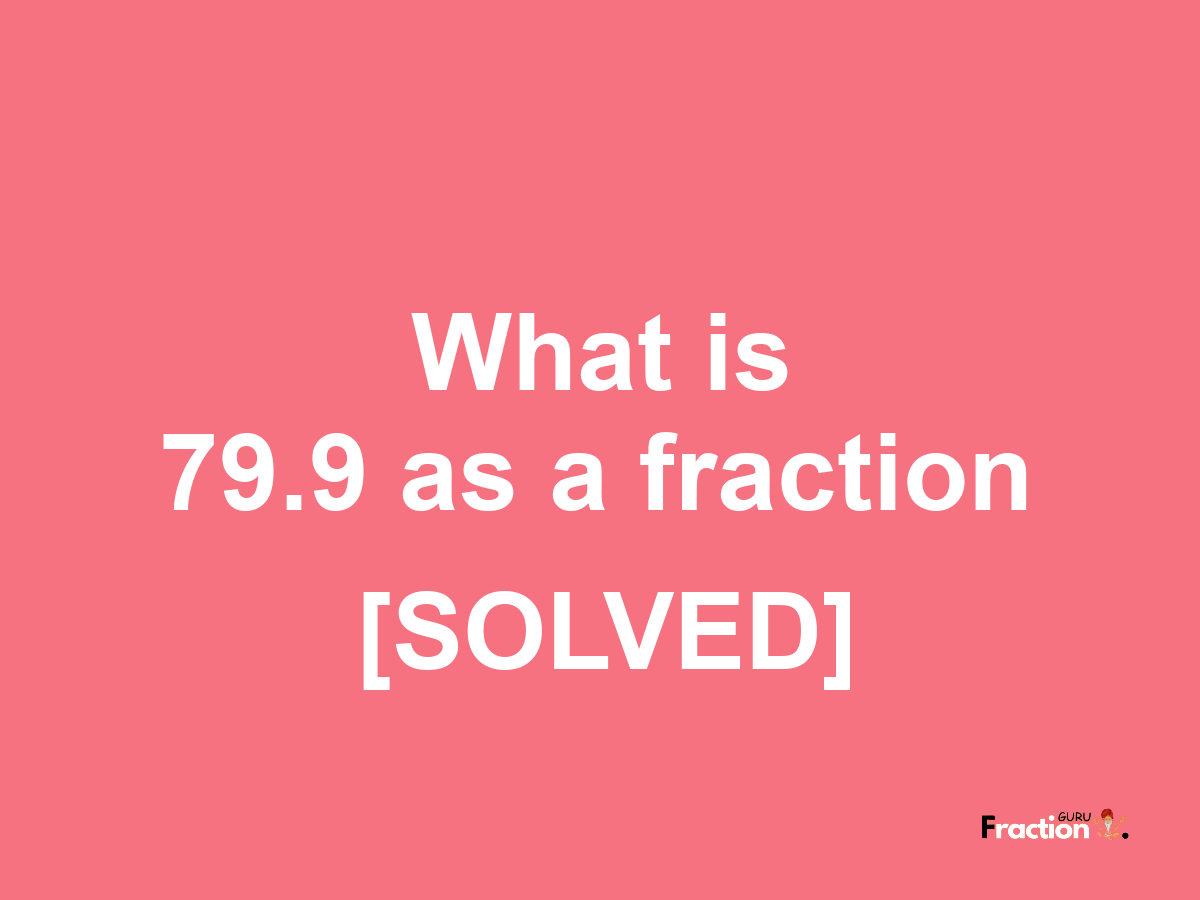 79.9 as a fraction