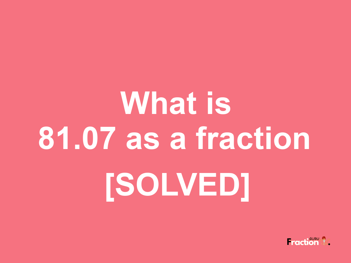 81.07 as a fraction