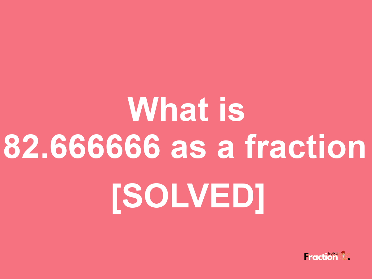 82.666666 as a fraction