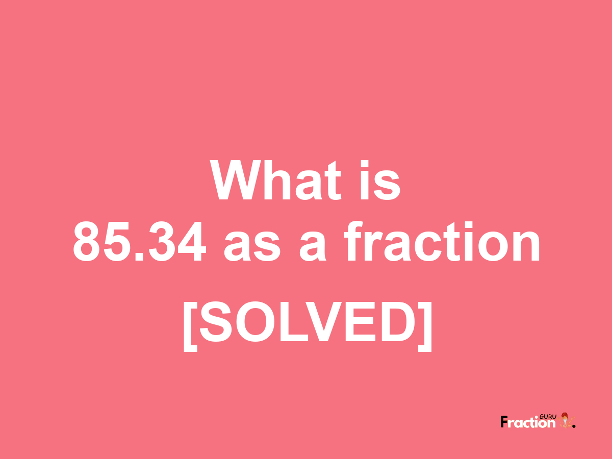 85.34 as a fraction