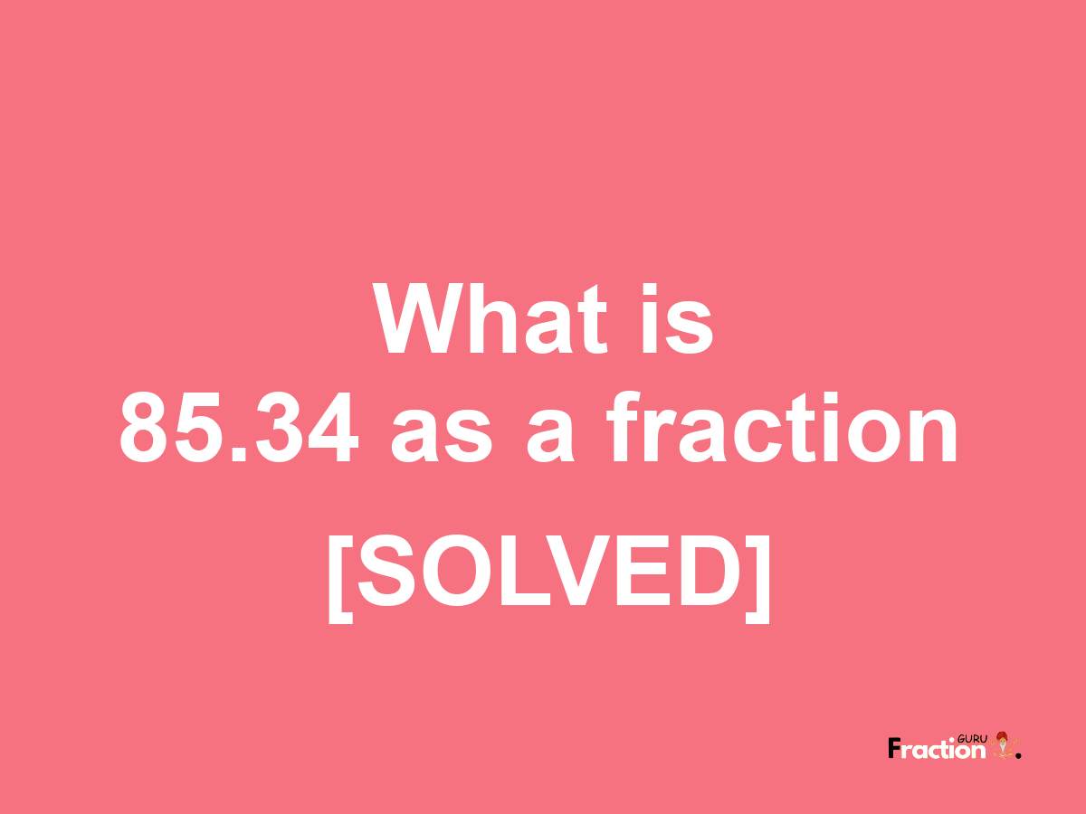 85.34 as a fraction