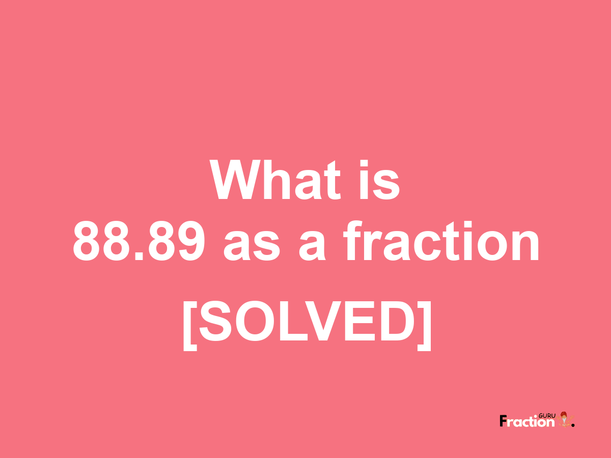 88.89 as a fraction