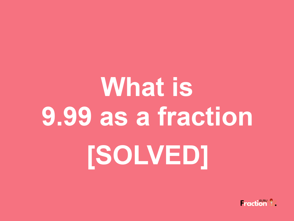 9.99 as a fraction