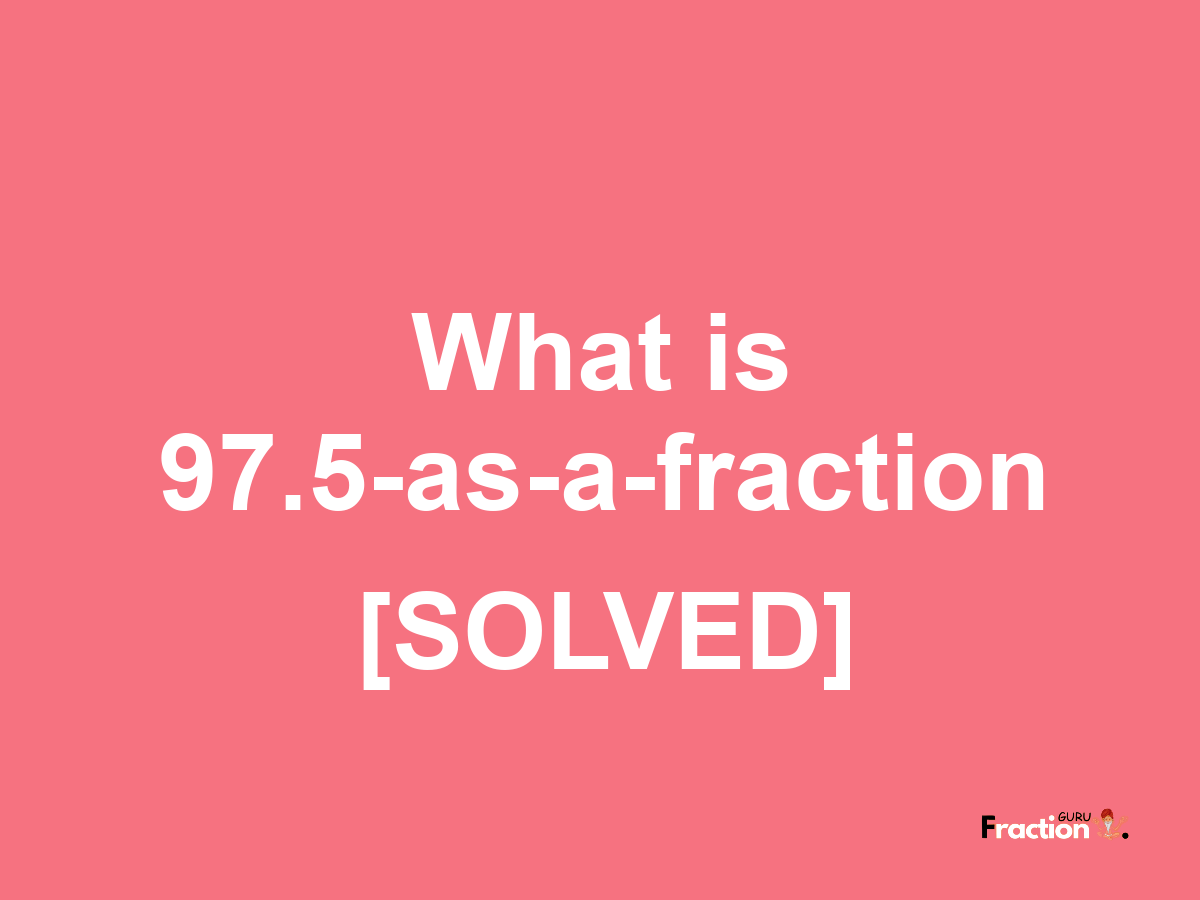 97.5 as a fraction