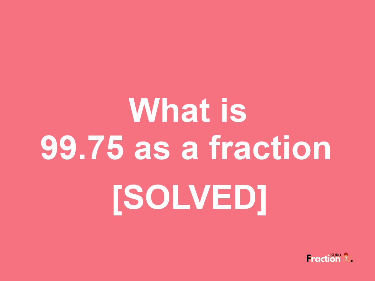 99.75 as a fraction